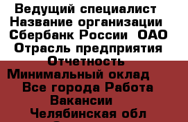 Ведущий специалист › Название организации ­ Сбербанк России, ОАО › Отрасль предприятия ­ Отчетность › Минимальный оклад ­ 1 - Все города Работа » Вакансии   . Челябинская обл.,Златоуст г.